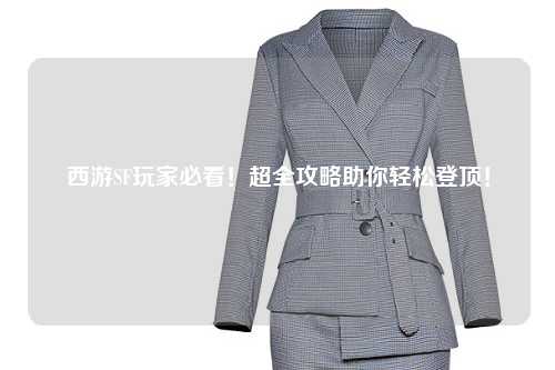 西游SF玩家必看！超全攻略助你輕松登頂！