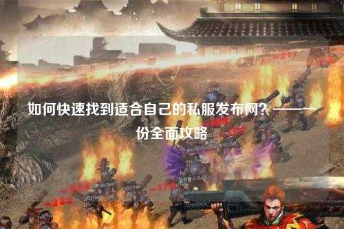 如何快速找到適合自己的私服發(fā)布網(wǎng)？——一份全面攻略