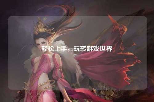 輕松上手，玩轉(zhuǎn)游戲世界