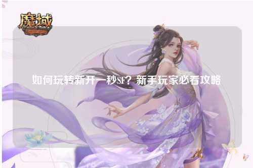如何玩轉(zhuǎn)新開(kāi)一秒SF？新手玩家必看攻略