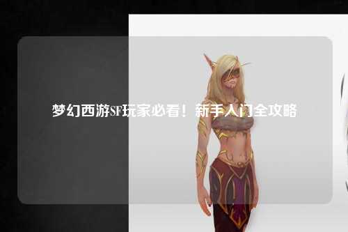 夢(mèng)幻西游SF玩家必看！新手入門全攻略