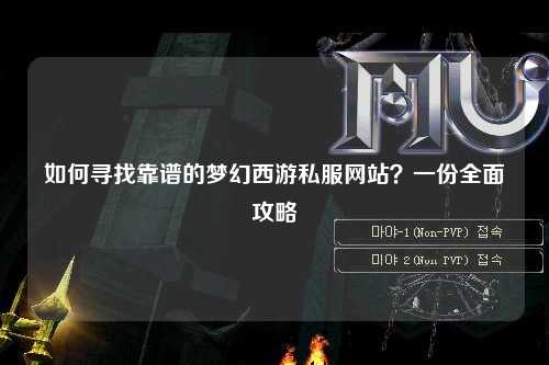 如何尋找靠譜的夢幻西游私服網(wǎng)站？一份全面攻略