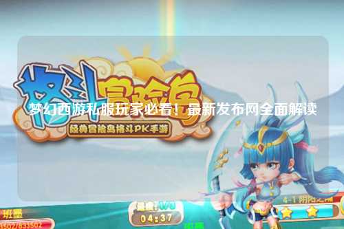 夢幻西游私服玩家必看！最新發(fā)布網(wǎng)全面解讀