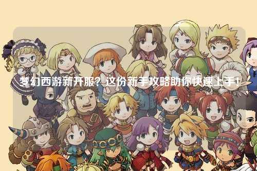 夢(mèng)幻西游新開(kāi)服？這份新手攻略助你快速上手！
