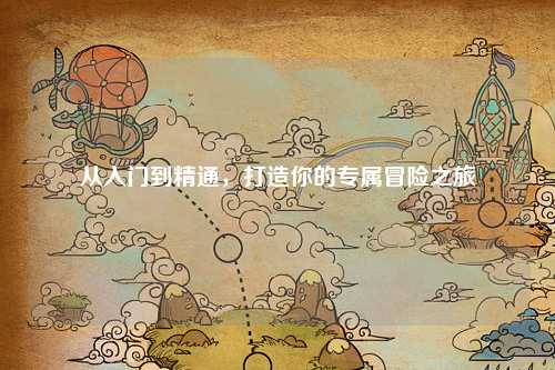 從入門到精通，打造你的專屬冒險(xiǎn)之旅