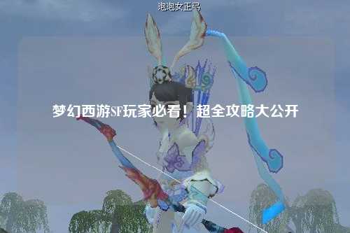 夢幻西游SF玩家必看！超全攻略大公開