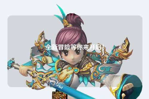 全新冒險(xiǎn)等你來(lái)開(kāi)啟！
