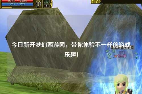 今日新開夢幻西游網(wǎng)，帶你體驗(yàn)不一樣的游戲樂趣！
