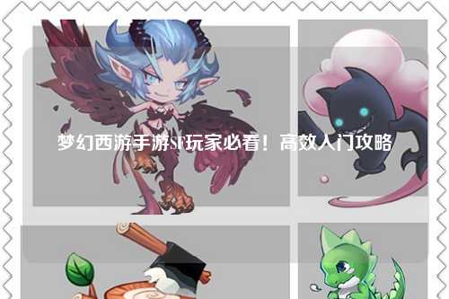 夢(mèng)幻西游手游SF玩家必看！高效入門攻略
