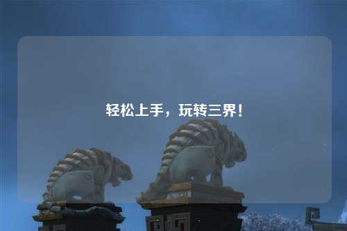 輕松上手，玩轉(zhuǎn)三界！