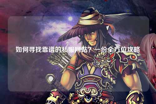 如何尋找靠譜的私服網(wǎng)站？一份全方位攻略
