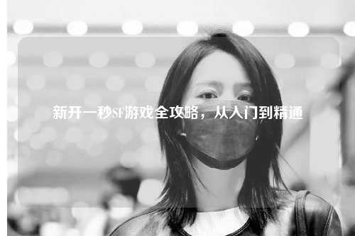 新開一秒SF游戲全攻略，從入門到精通