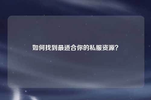 如何找到最適合你的私服資源？