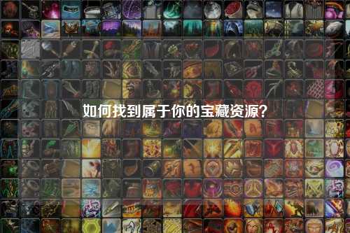 如何找到屬于你的寶藏資源？