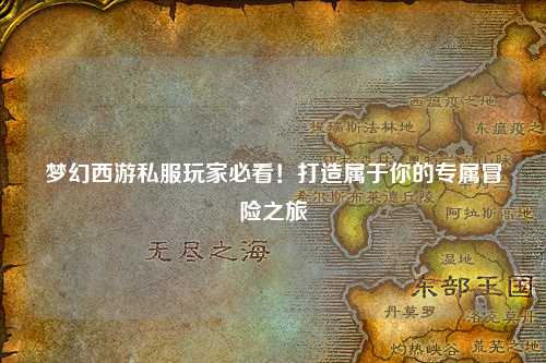 夢幻西游私服玩家必看！打造屬于你的專屬冒險之旅