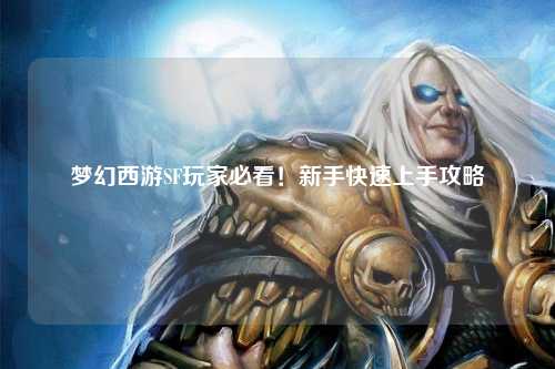 夢(mèng)幻西游SF玩家必看！新手快速上手攻略
