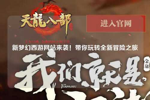 新夢(mèng)幻西游網(wǎng)站來(lái)襲！帶你玩轉(zhuǎn)全新冒險(xiǎn)之旅