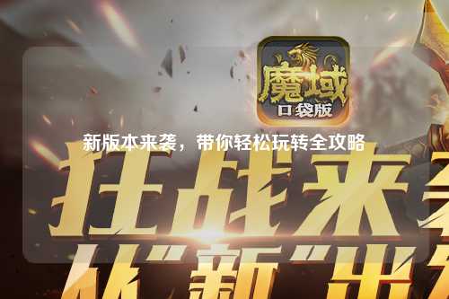 新版本來襲，帶你輕松玩轉(zhuǎn)全攻略