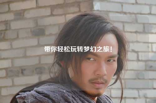 帶你輕松玩轉(zhuǎn)夢(mèng)幻之旅！