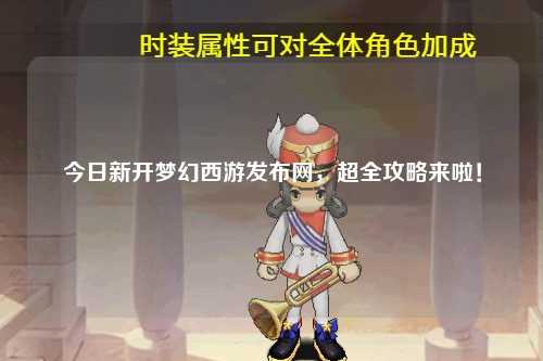 今日新開(kāi)夢(mèng)幻西游發(fā)布網(wǎng)，超全攻略來(lái)啦！