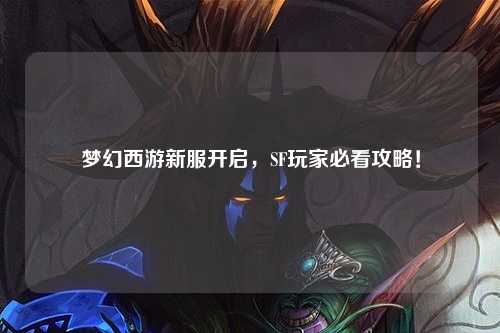 夢幻西游新服開啟，SF玩家必看攻略！