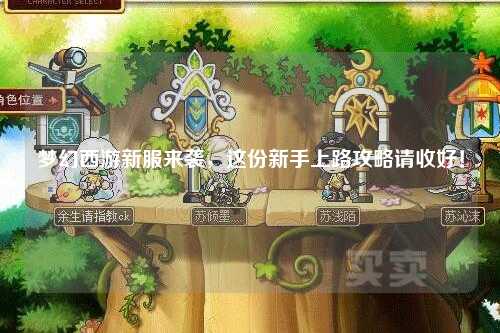 夢幻西游新服來襲，這份新手上路攻略請收好！