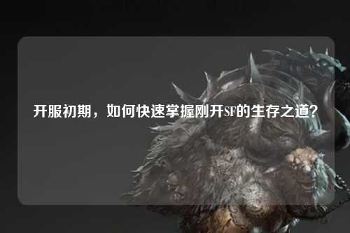 開服初期，如何快速掌握剛開SF的生存之道？