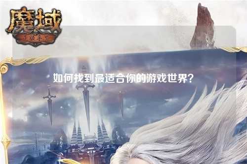 如何找到最適合你的游戲世界？