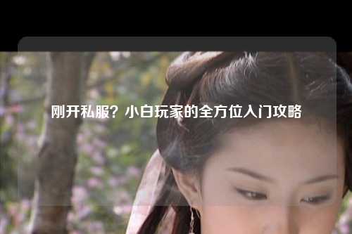 剛開(kāi)私服？小白玩家的全方位入門攻略