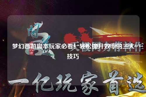 夢幻西游腳本玩家必看！輕松提升效率的三大技巧
