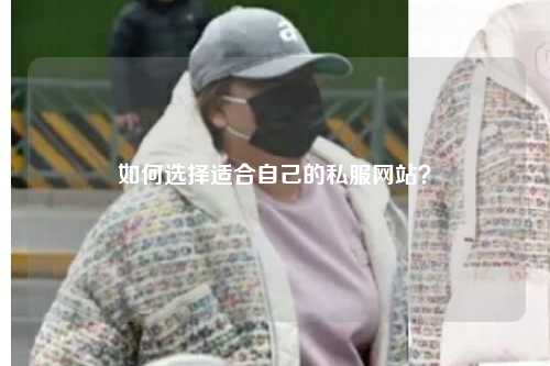 如何選擇適合自己的私服網(wǎng)站？
