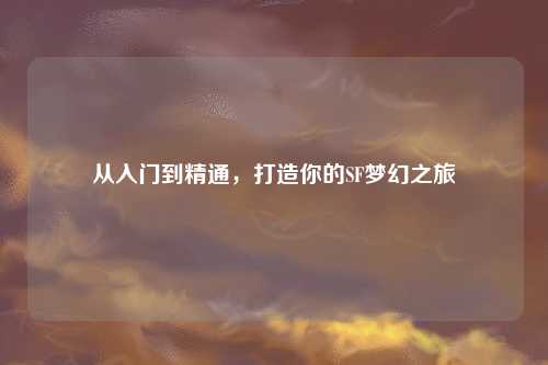 從入門(mén)到精通，打造你的SF夢(mèng)幻之旅