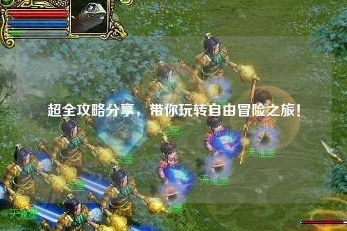 超全攻略分享，帶你玩轉(zhuǎn)自由冒險之旅！