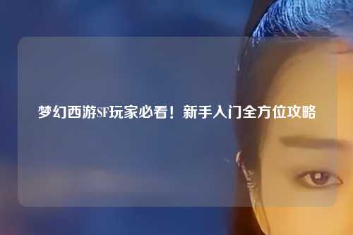 夢幻西游SF玩家必看！新手入門全方位攻略