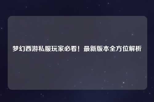 夢幻西游私服玩家必看！最新版本全方位解析