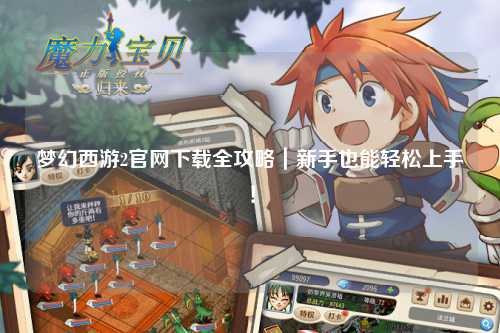夢幻西游2官網下載全攻略｜新手也能輕松上手！