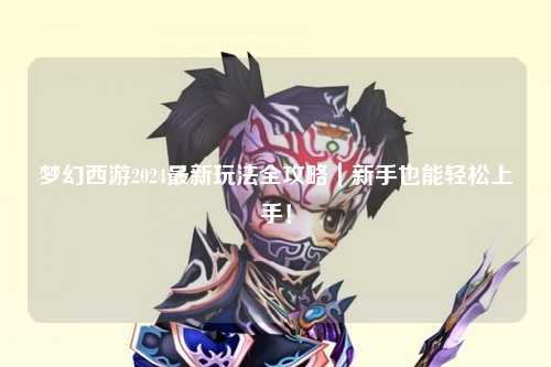 夢(mèng)幻西游2024最新玩法全攻略｜新手也能輕松上手！