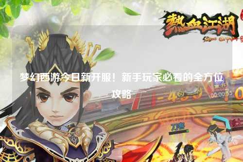 夢(mèng)幻西游今日新開(kāi)服！新手玩家必看的全方位攻略