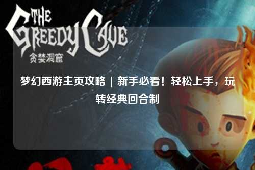 夢(mèng)幻西游主頁攻略 | 新手必看！輕松上手，玩轉(zhuǎn)經(jīng)典回合制