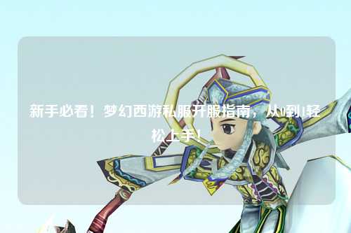 新手必看！夢幻西游私服開服指南，從0到1輕松上手！