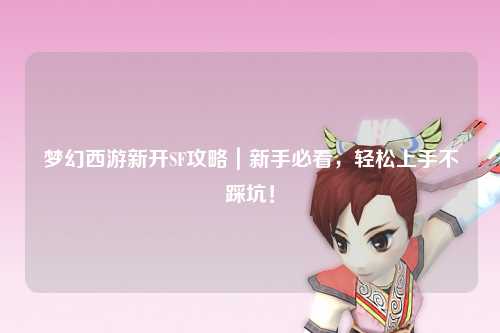 夢幻西游新開SF攻略｜新手必看，輕松上手不踩坑！
