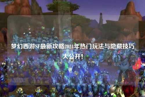 夢(mèng)幻西游SF最新攻略2024年熱門玩法與隱藏技巧大公開！