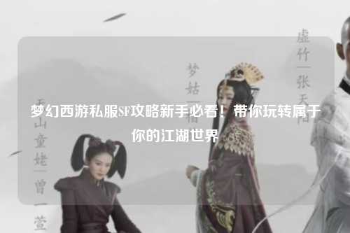 夢幻西游私服SF攻略新手必看！帶你玩轉(zhuǎn)屬于你的江湖世界
