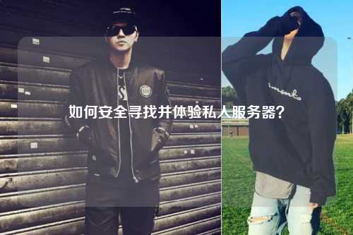 如何安全尋找并體驗(yàn)私人服務(wù)器？